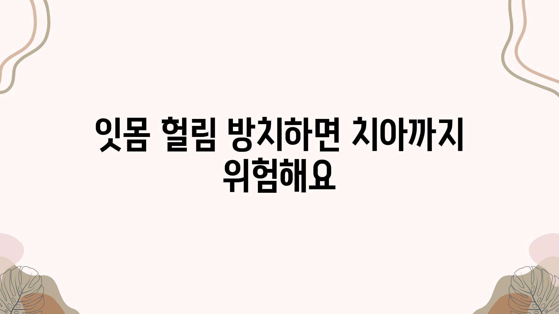 잇몸 헐림 방치하면 치아까지 위험해요