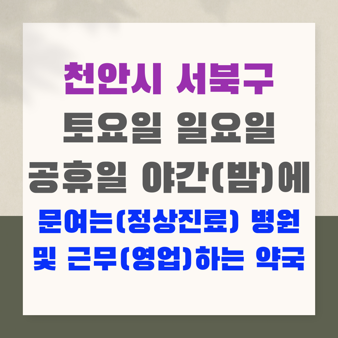 천안시 서북구 토요일 일요일 공휴일 야간(밤)에 문여는(정상진료) 병원 및 근무(영업)하는 약국