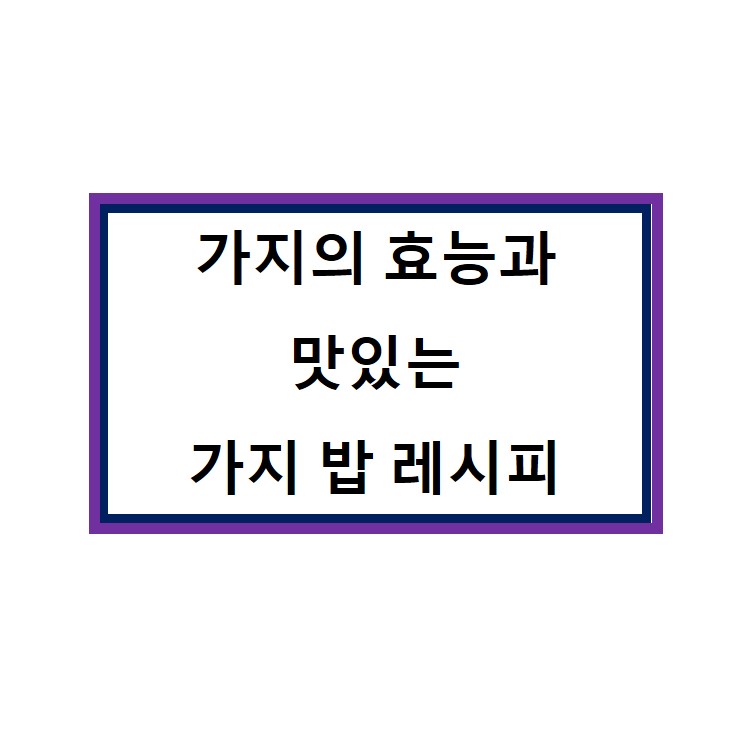  가지의 효능과 맛있는 백종원 가지밥 레시피!