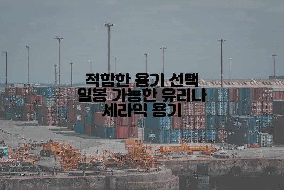적합한 용기 선택 밀봉 가능한 유리나 세라믹 용기