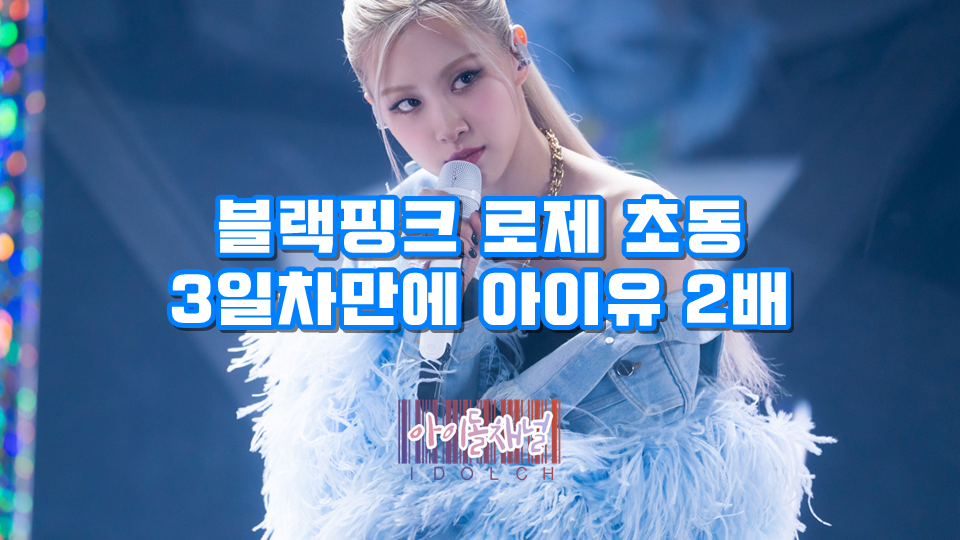  블랙핑크 로제 초동 3일차만에 아이유 2배