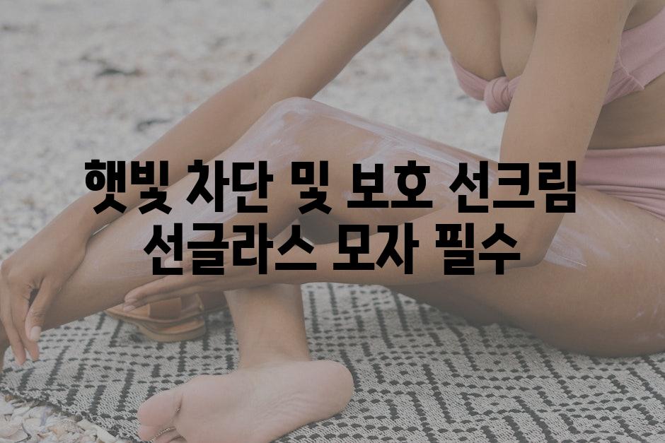 햇빛 차단 및 보호 선크림 선글라스 모자 필수