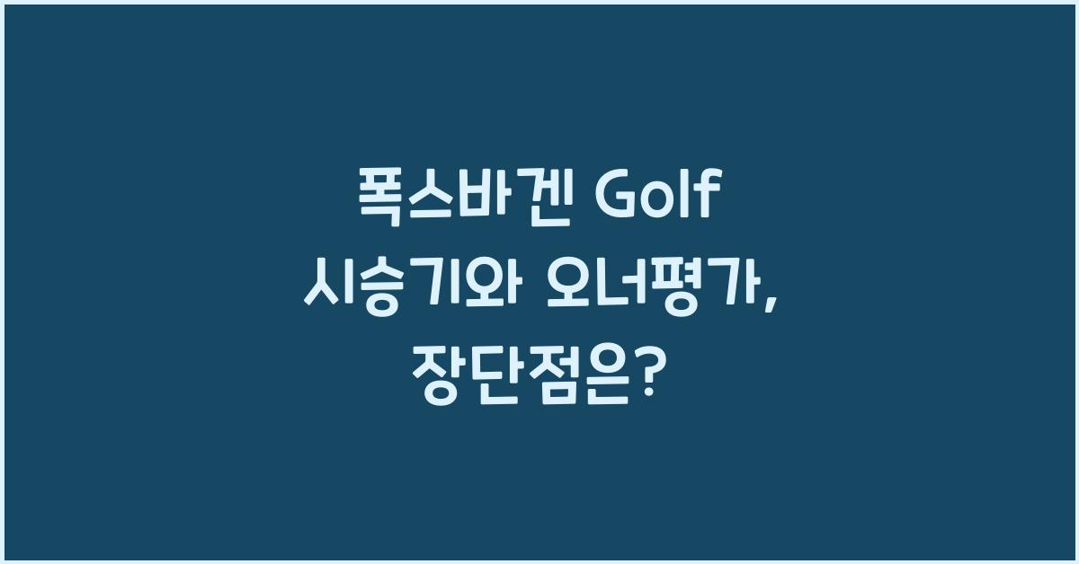 폭스바겐 Golf 시승기, 오너평가, 장단점, 결함, 유지비, 제원, 수리