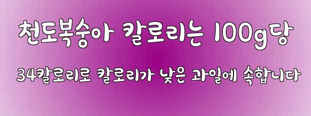  천도복숭아 칼로리는 100g당 34칼로리로 칼로리가 낮은 과일에 속합니다
