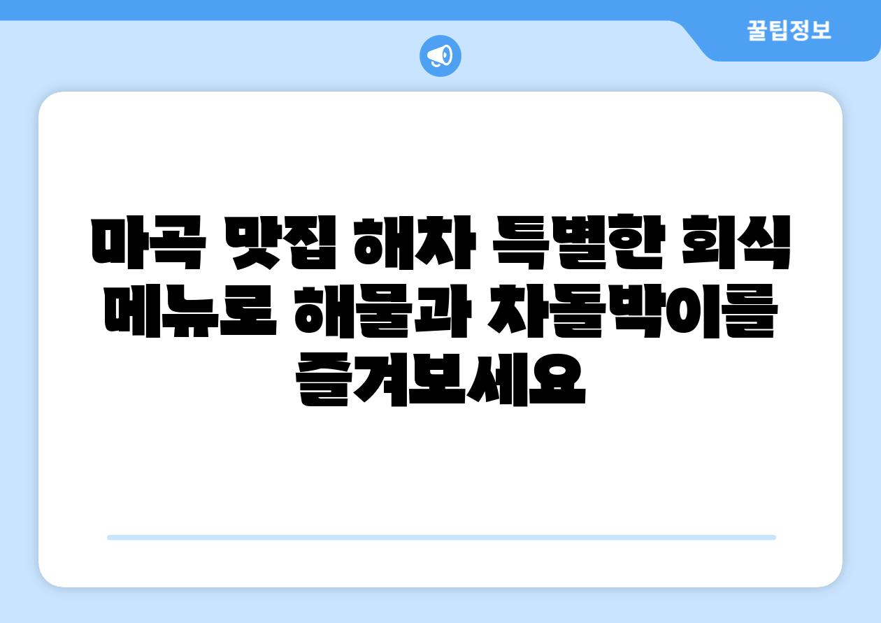 마곡 맛집 해차 특별한 회식 메뉴로 해물과 차돌박이를 즐겨보세요