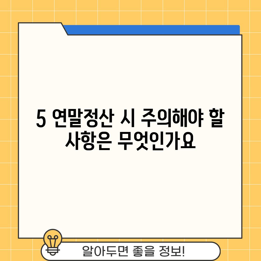 5. 연말정산 시 주의해야 할 사항은 무엇인가요?