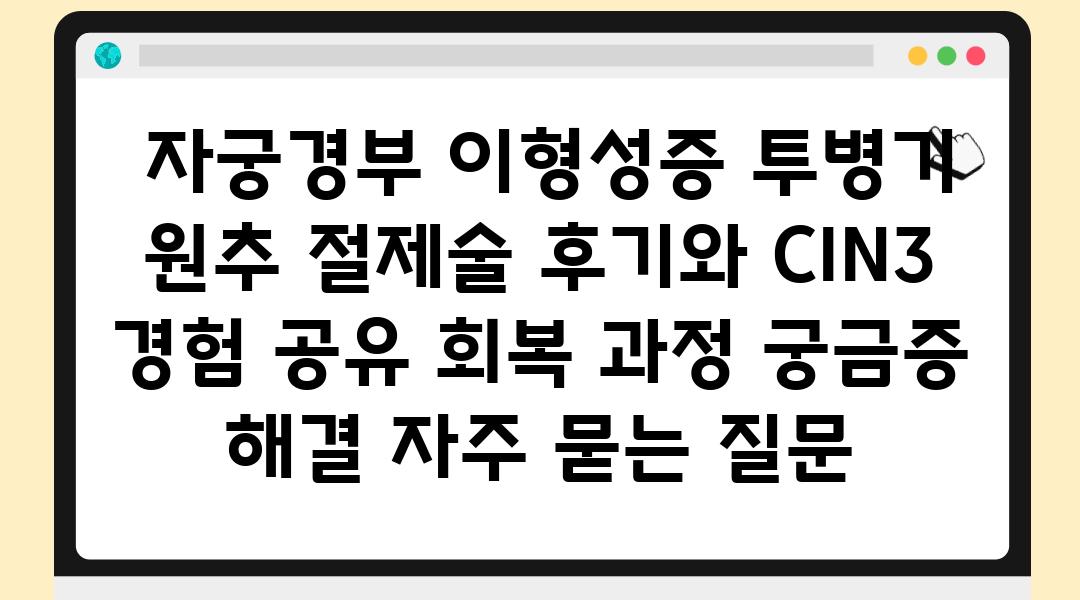  자궁경부 이형성증 투병기 원추 절제술 후기와 CIN3  경험 공유 회복 과정 궁금증 해결 자주 묻는 질문