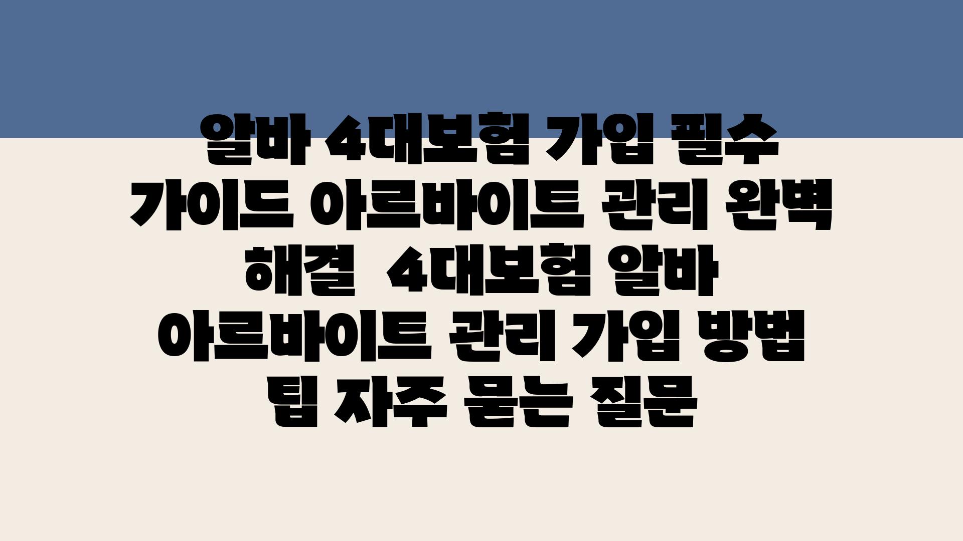  알바 4대보험 가입 필수 설명서 아르바이트 관리 완벽 해결  4대보험 알바 아르바이트 관리 가입 방법 팁 자주 묻는 질문