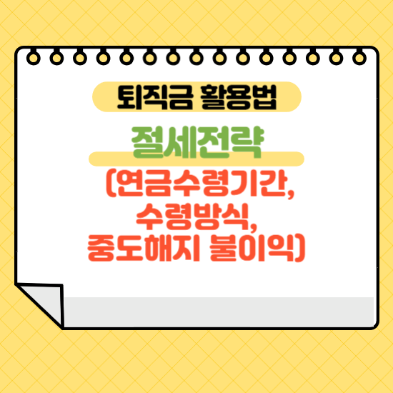 퇴직금 활용법 절세전략(연금수령기간, 수령방식, 중도해지 불이익)