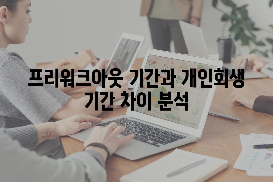 프리워크아웃 기간과 개인회생 기간 차이 분석