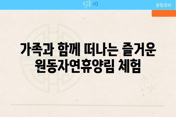 가족과 함께 떠나는 즐거운 원동자연휴양림 체험