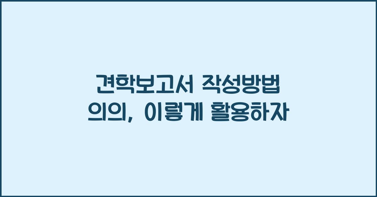 견학보고서 작성방법 의의