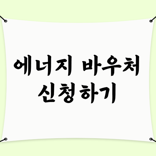  에너지 바우처 잔액조회, 신청하는 방법, 신청기간, 지원단가 인상, 지원대상 확대!