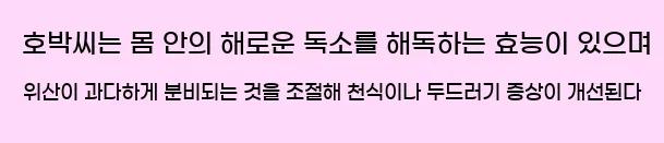  호박씨는 몸 안의 해로운 독소를 해독하는 효능이 있으며, 위산이 과다하게 분비되는 것을 조절해 천식이나 두드러기 증상이 개선된다.