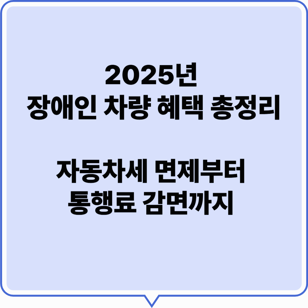 2025년 장애인 차량 혜택 총정리: 자동차세 면제부터 통행료 감면까지 완벽 가이드
