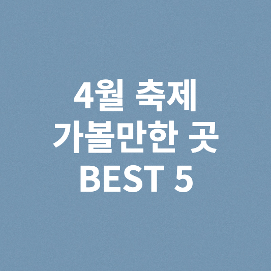  4월 축제 가볼만한 곳 BEST 5