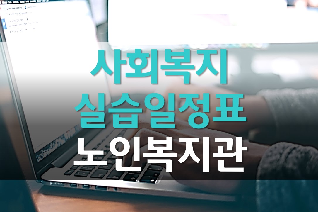  노인 종합 복지관 현장실습 일정 계획표 작성해보자!