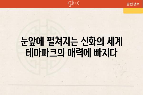 눈앞에 펼쳐지는 신화의 세계 테마파크의 매력에 빠지다