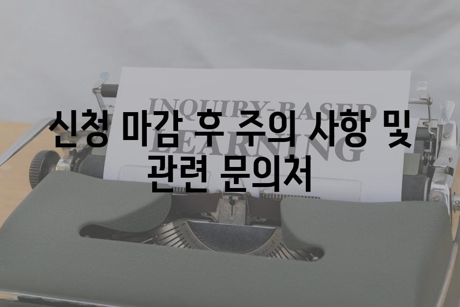 신청 마감 후 주의 사항 및 관련 문의처