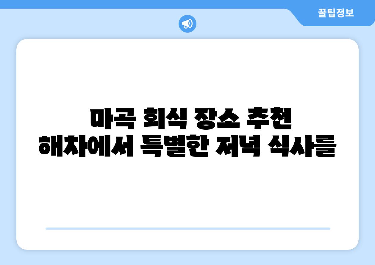  마곡 회식 장소 추천 해차에서 특별한 저녁 식사를