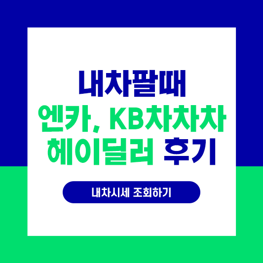  내차팔기, 내차팔때 - 엔카, KB차차차, 헤이딜러 후기