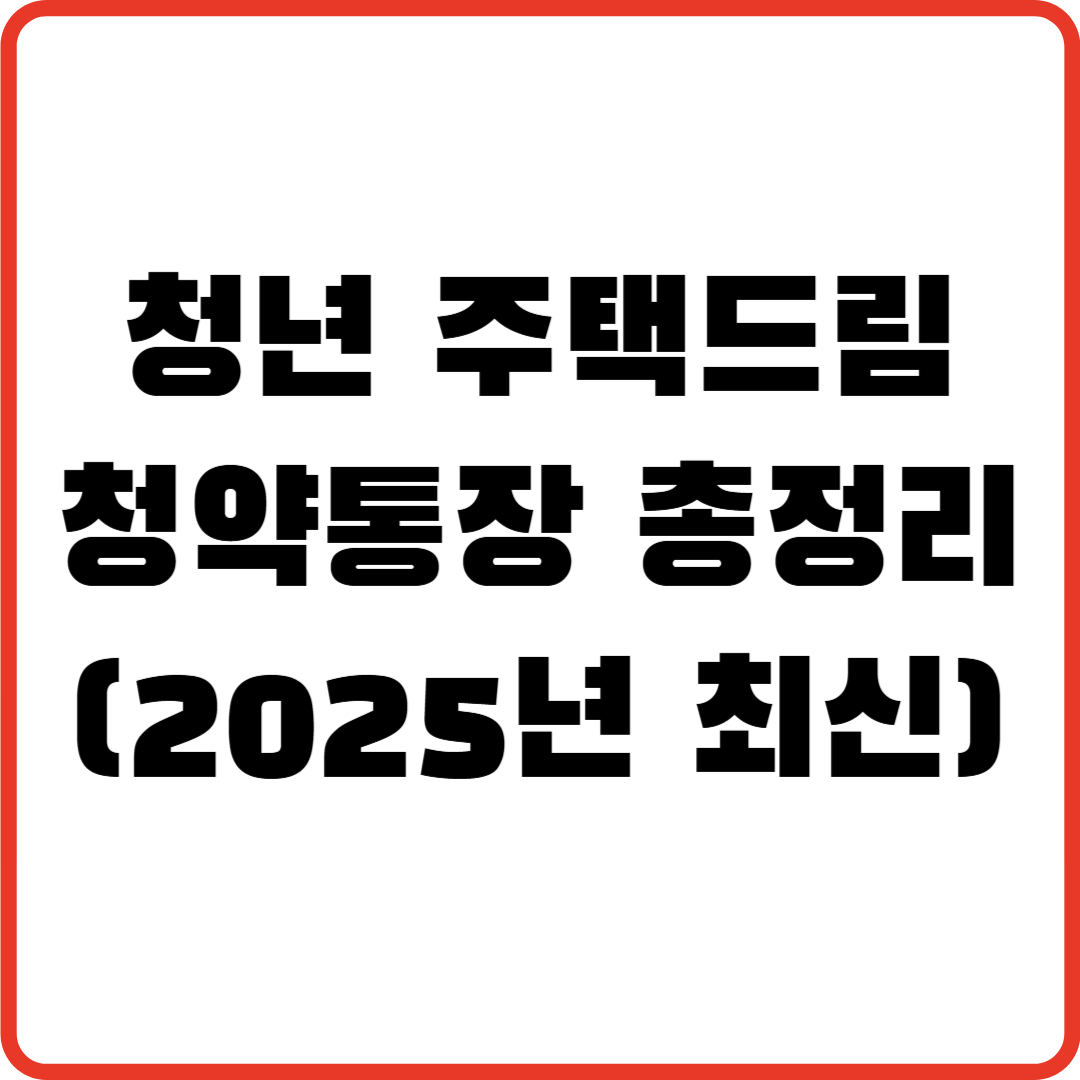 청년 주택드림 청약통장 총정리 (2025년 최신)