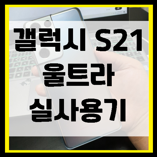  갤럭시 S21 울트라 장단점, 실제 사용기 구매전 필독!
