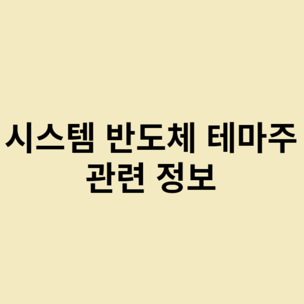  시스템반도체 테마주 관련 정보 및 호재 정리