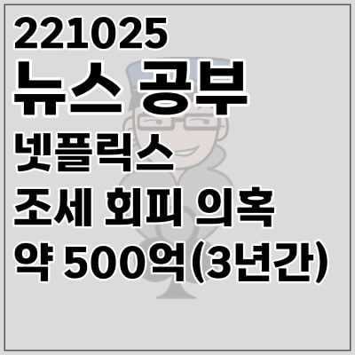 221025 뉴스 공부 넷플릭스 조세 회피 의혹