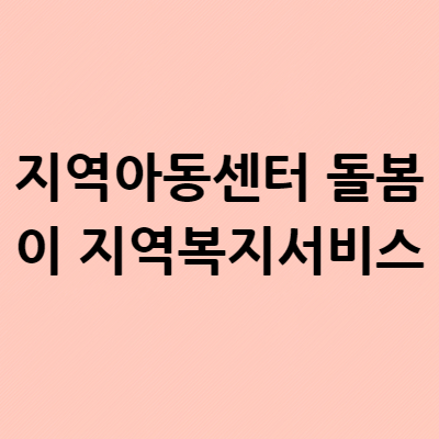  지역아동센터 돌봄이 지역복지서비스