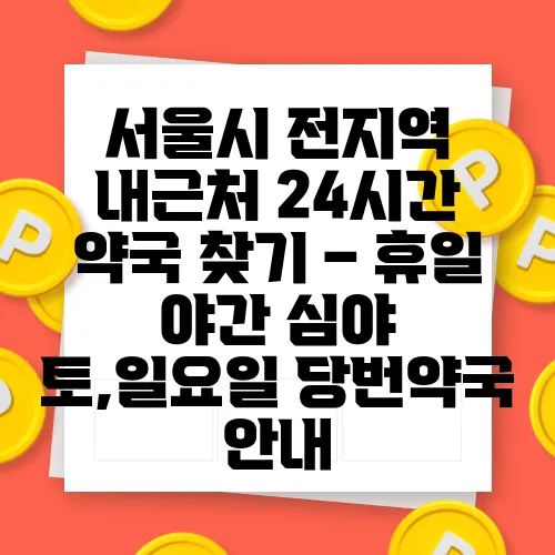 서울시 전지역 내근처 24시간 약국 찾기 – 휴일 야간 심야 토,일요일 당번약국 안내