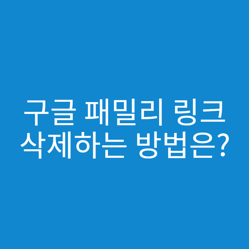  구글 패밀리 링크 삭제하는 방법은?