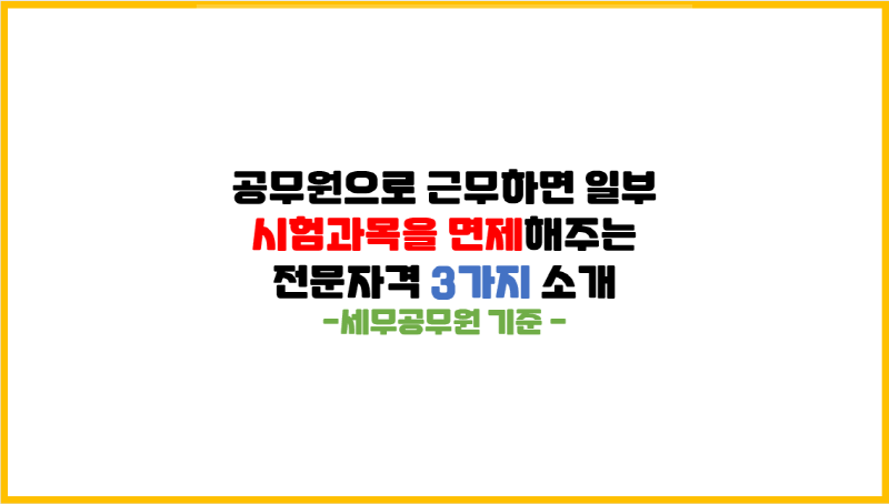  [공무원 자기계발] 공무원으로 근무하면 일부 시험과목을 면제해주는 전문자격 3가지 소개 (feat. 세무공무원 기준)