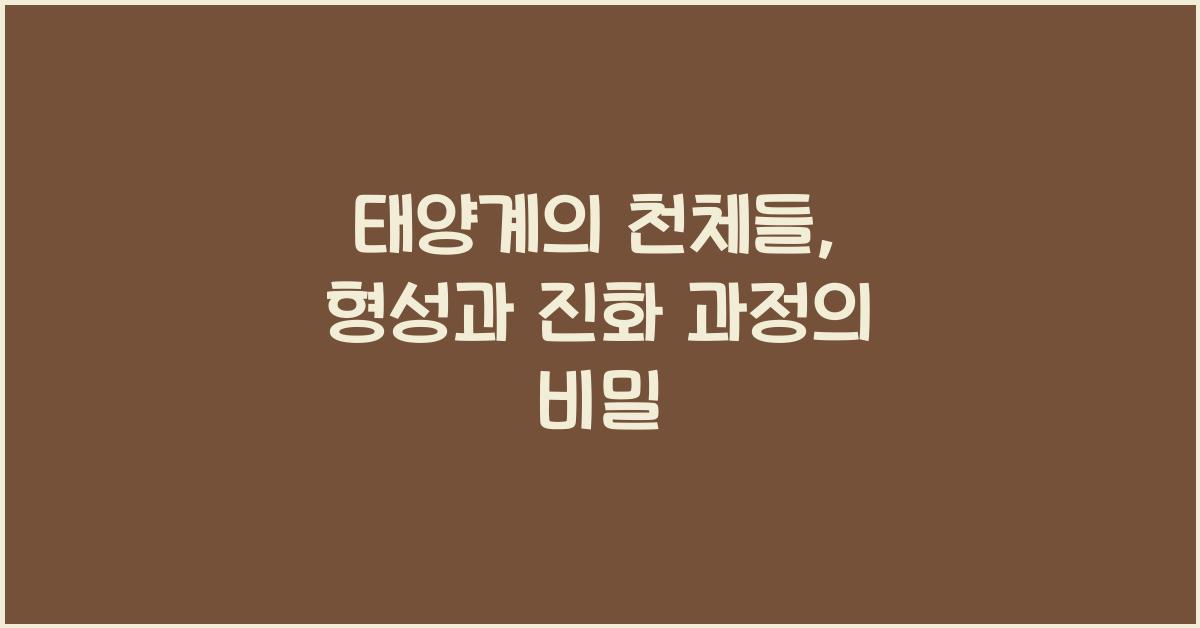 태양계의 천체들: 형성과 진화 과정
