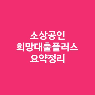  소상공인 희망대출플러스 한눈에 알아보기
