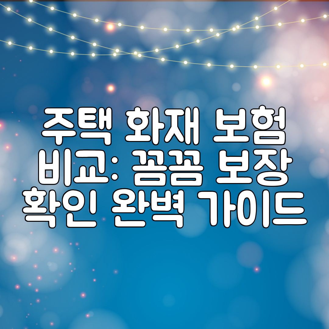 주택 화재 보험 비교 꼼꼼 보장 확인 완벽 가이드