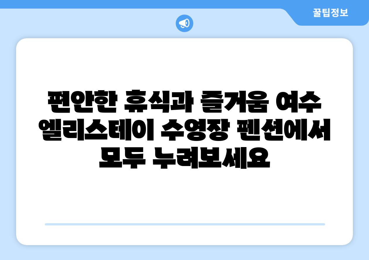 편안한 휴식과 즐거움 여수 엘리스테이 수영장 펜션에서 모두 누려보세요