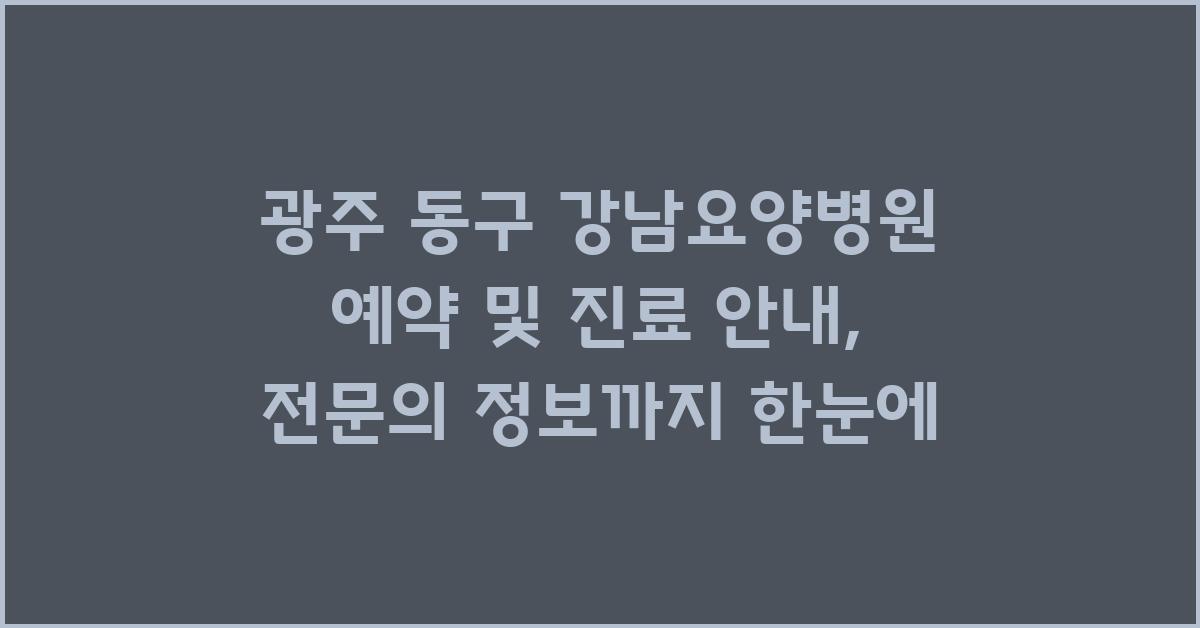 광주 동구 강남요양병원 예약 및 진료 안내 (진료시간, 전문의 정보)