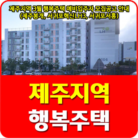  제주지역 3월 행복주택 예비입주자 모집공고 안내 (제주봉개, 서귀포혁신LH3, 서귀포서홍)