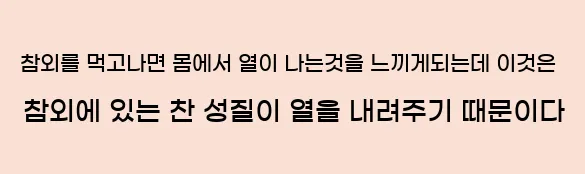  참외를 먹고나면 몸에서 열이 나는것을 느끼게되는데, 이것은 참외에 있는 찬 성질이 열을 내려주기 때문이다.