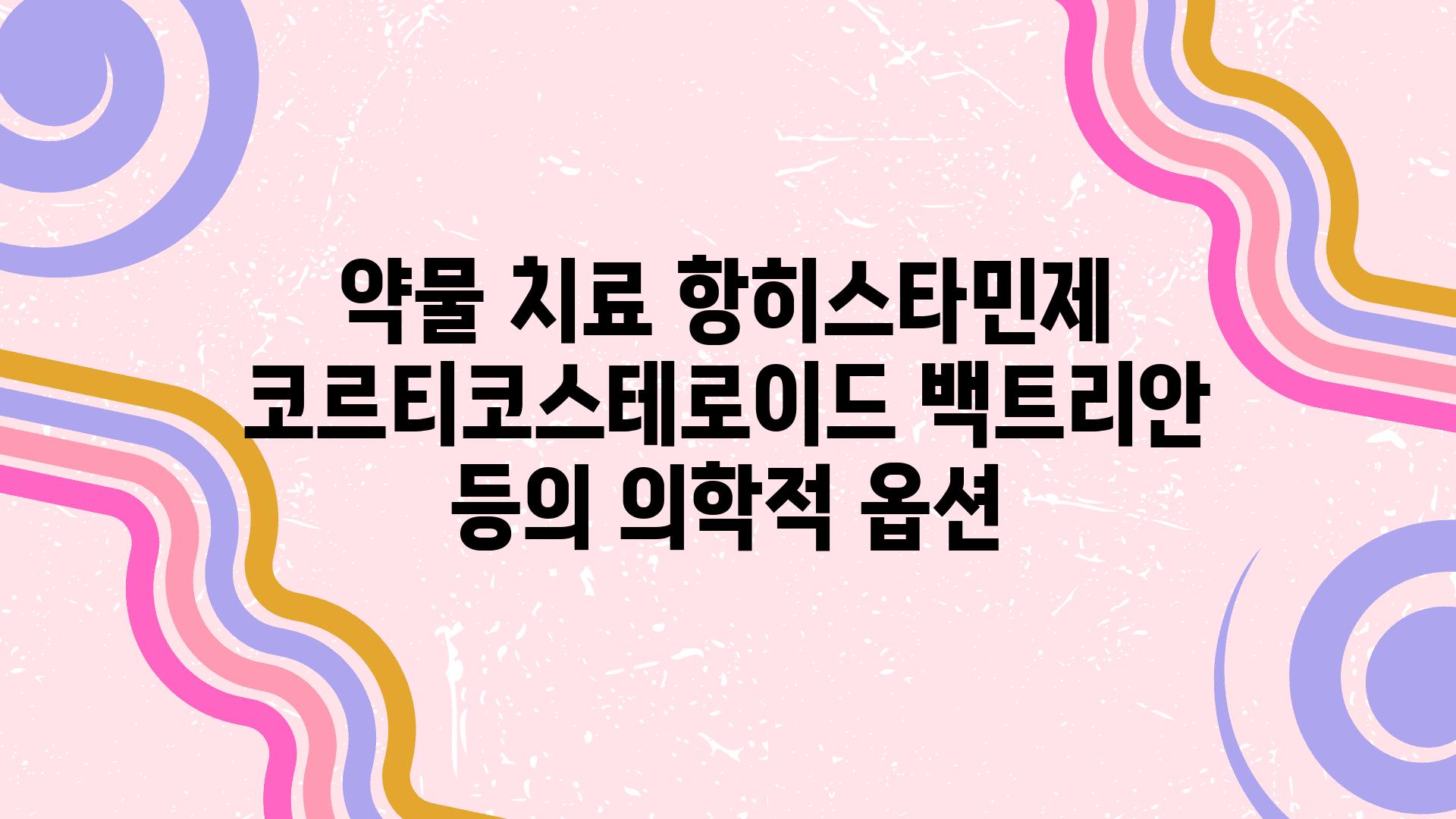 약물 치료 항히스타민제 코르티코스테로이드 백트리안 등의 의학적 옵션