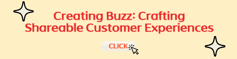 Creating Buzz: Crafting Shareable Customer Experiences