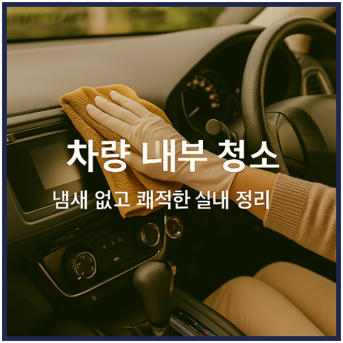 차량 내부 청소 냄새 없고 쾌적한 실내 정리 노하우