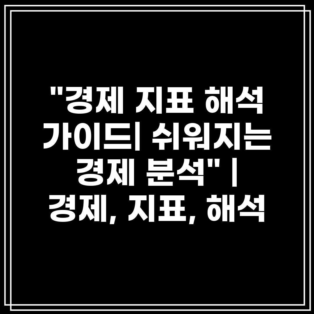 경제 지표 해석 가이드 쉬워지는 경제 분석  경제, 지