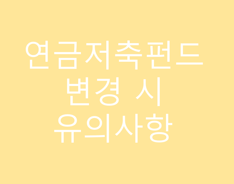 연금저축펀드 변경 시 유의사항