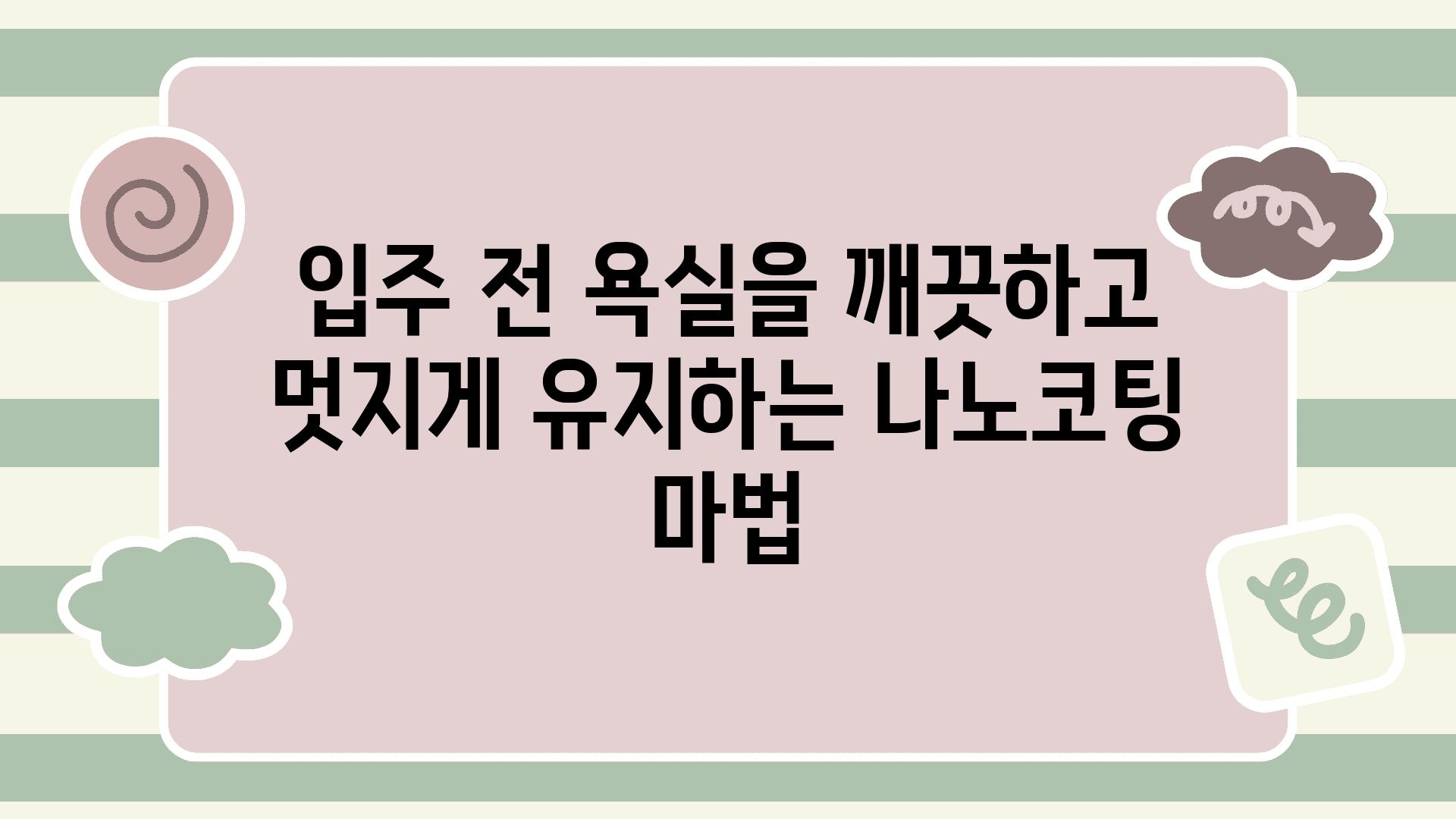 입주 전 욕실을 깨끗하고 멋지게 유지하는 나노코팅 마법