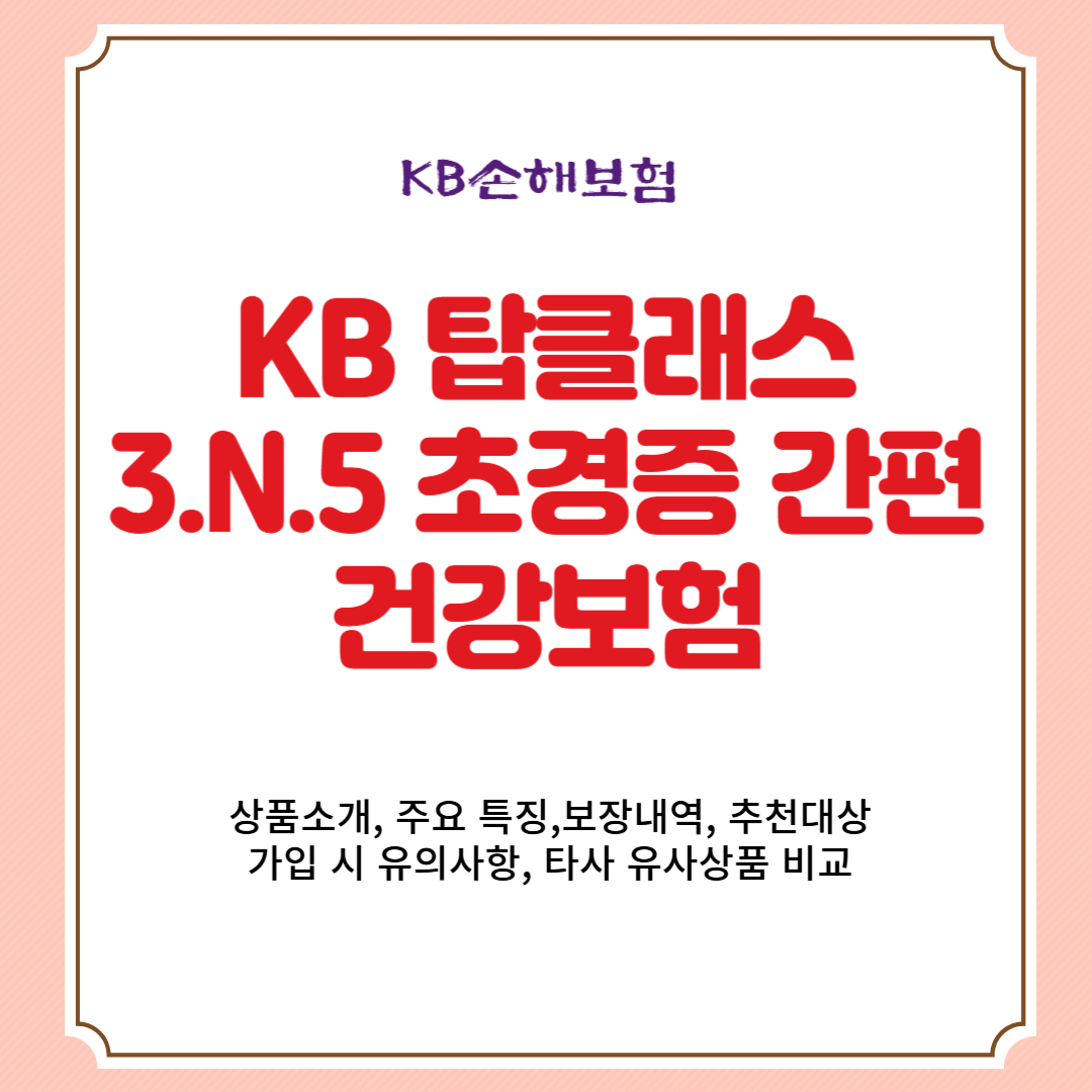 KB손해보험 KB 탑클래스 3.N.5 초경증 간편건강보험 상품소개, 주요 특징,보장내역, 추천대상, 가입 시 유의사항, 타사 유사상품 비교