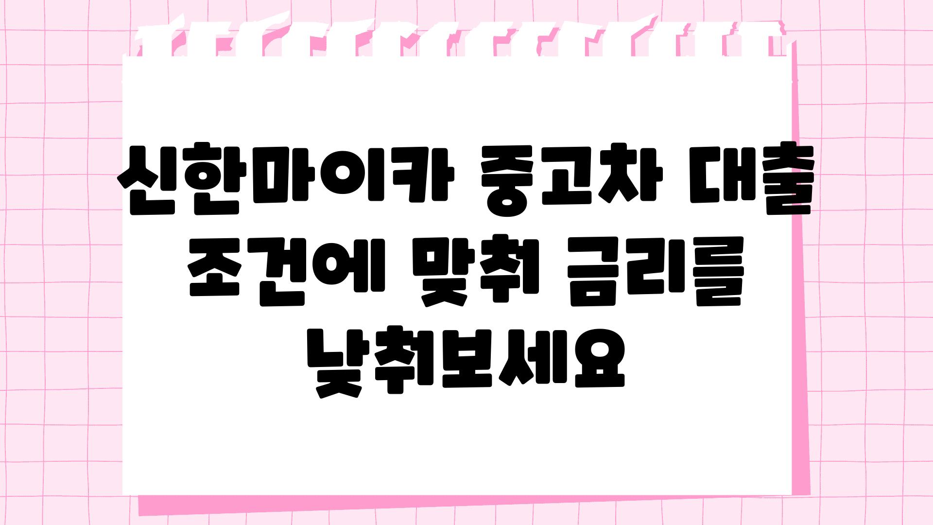 신한마이카 중고차 대출 조건에 맞춰 금리를 낮춰보세요