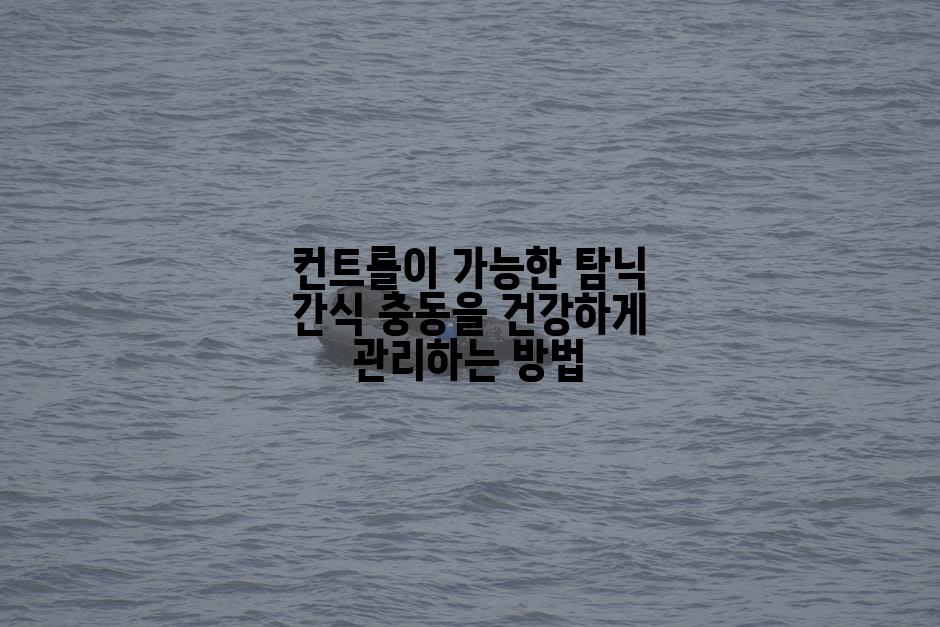 컨트롤이 가능한 탐닉 간식 충동을 건강하게 관리하는 방법