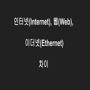 인터넷(Internet), 웹(Web), 이더넷(Ethernet)의 차이